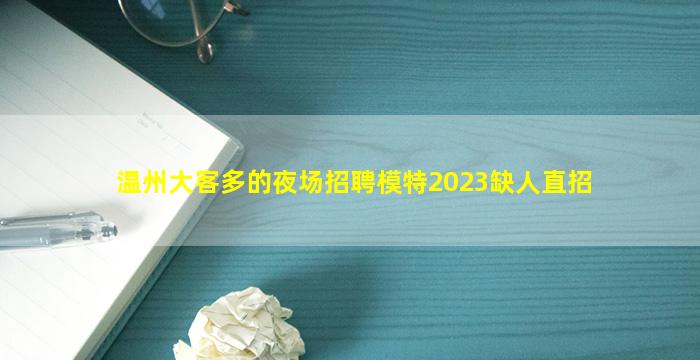 温州大客多的夜场招聘模特2023缺人直招